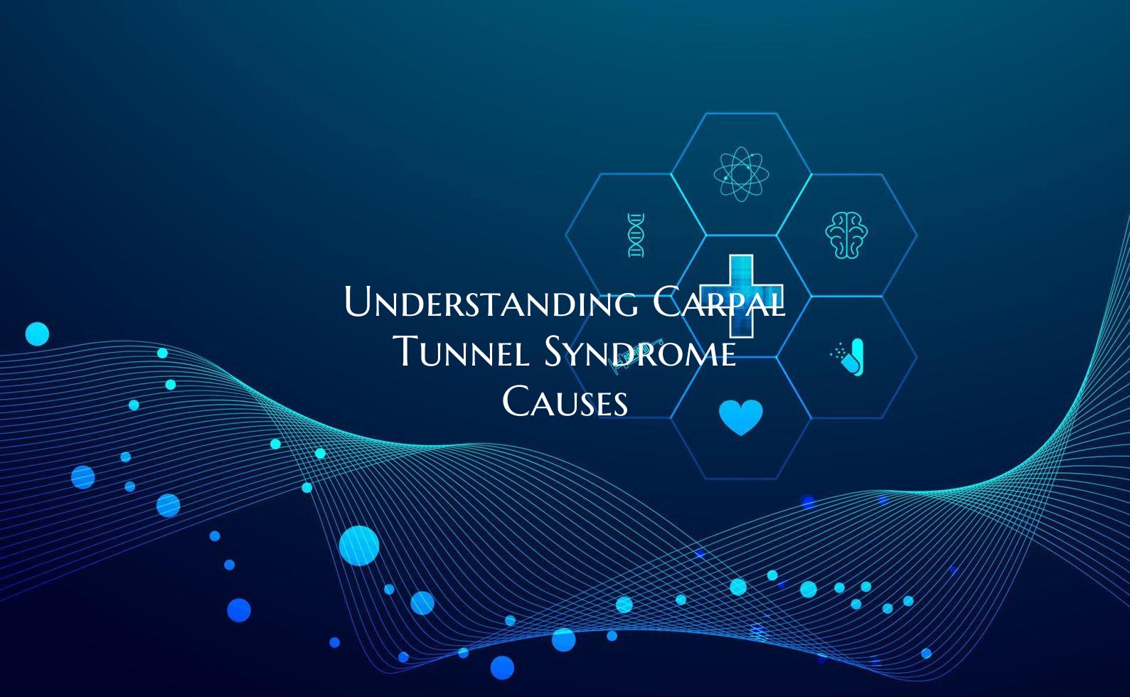 Understanding Carpal Tunnel Syndrome Causes