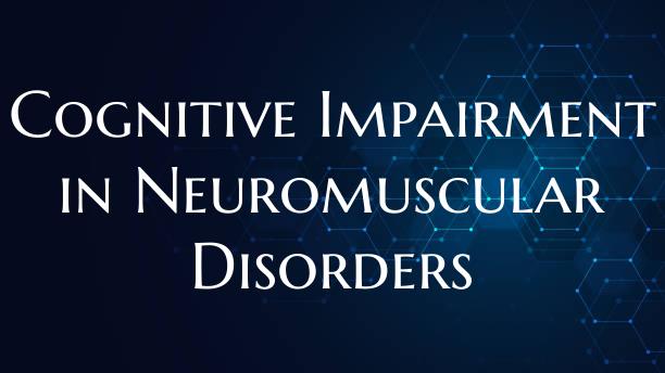 Cognitive Impairment in Neuromuscular Disorders